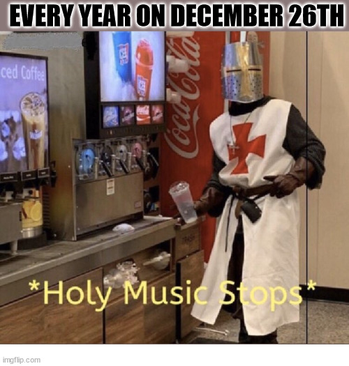 It's over.  It's done. | EVERY YEAR ON DECEMBER 26TH | image tagged in holy music stops,dank,christian,memes,r/dankchristianmemes,christmas | made w/ Imgflip meme maker