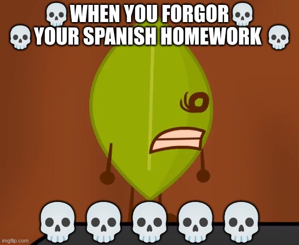 ahhhhhh | 💀WHEN YOU FORGOR💀 💀YOUR SPANISH HOMEWORK 💀; 💀💀💀💀💀 | image tagged in bfdi wat face | made w/ Imgflip meme maker