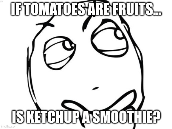 Question Rage Face Meme | IF TOMATOES ARE FRUITS... IS KETCHUP A SMOOTHIE? | image tagged in memes,question rage face,funny,funny memes,funny meme,oh wow are you actually reading these tags | made w/ Imgflip meme maker