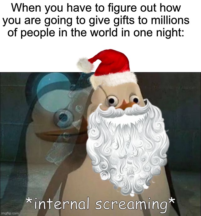 Rip bozo | When you have to figure out how you are going to give gifts to millions of people in the world in one night: | image tagged in private internal screaming,memes,funny,christmas,funny memes,santa claus | made w/ Imgflip meme maker
