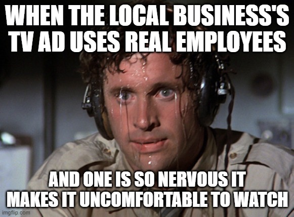 omg | WHEN THE LOCAL BUSINESS'S TV AD USES REAL EMPLOYEES; AND ONE IS SO NERVOUS IT MAKES IT UNCOMFORTABLE TO WATCH | image tagged in nervous | made w/ Imgflip meme maker