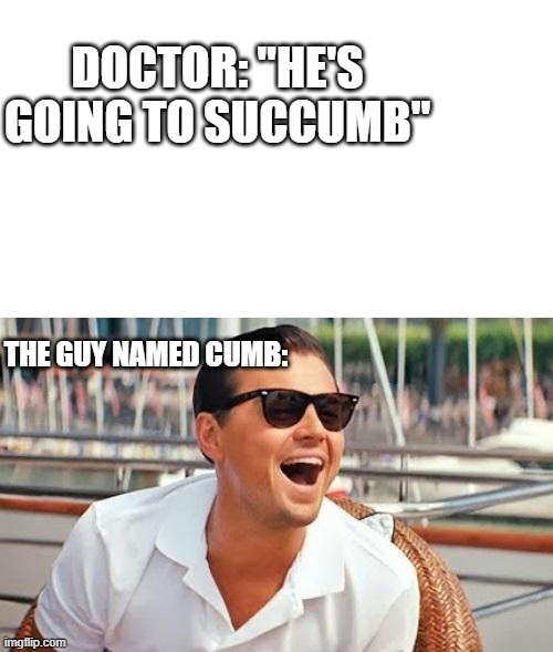 dw | DOCTOR: "HE'S GOING TO SUCCUMB"; THE GUY NAMED CUMB: | image tagged in meme | made w/ Imgflip meme maker