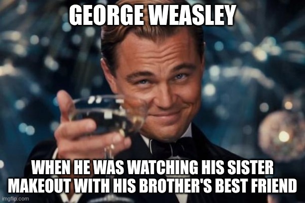 "Morning" ~George Wealey | GEORGE WEASLEY; WHEN HE WAS WATCHING HIS SISTER MAKEOUT WITH HIS BROTHER'S BEST FRIEND | image tagged in memes,leonardo dicaprio cheers,harry potter,george weasley | made w/ Imgflip meme maker