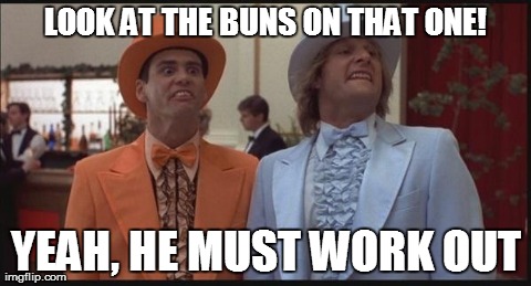 work out buns | LOOK AT THE BUNS ON THAT ONE! YEAH, HE MUST WORK OUT | image tagged in lloyd and harry,dumb and dumber,funny,quotes | made w/ Imgflip meme maker