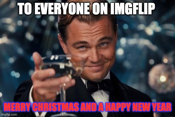 Leonardo Dicaprio Cheers | TO EVERYONE ON IMGFLIP; MERRY CHRISTMAS AND A HAPPY NEW YEAR | image tagged in memes,leonardo dicaprio cheers | made w/ Imgflip meme maker