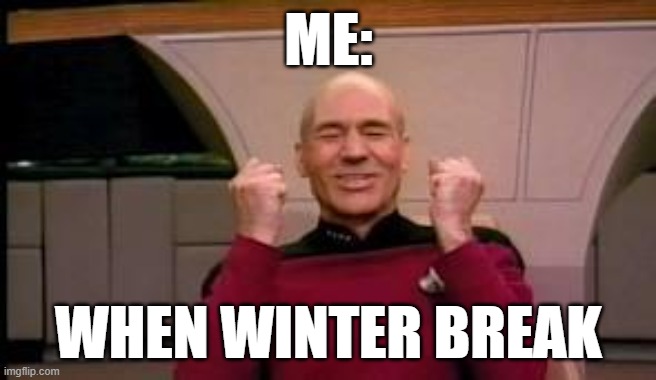 Winter Break Meme | ME:; WHEN WINTER BREAK | image tagged in happy picard | made w/ Imgflip meme maker