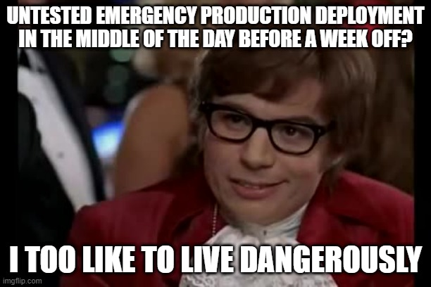 I Too Like To Live Dangerously | UNTESTED EMERGENCY PRODUCTION DEPLOYMENT IN THE MIDDLE OF THE DAY BEFORE A WEEK OFF? I TOO LIKE TO LIVE DANGEROUSLY | image tagged in memes,i too like to live dangerously | made w/ Imgflip meme maker