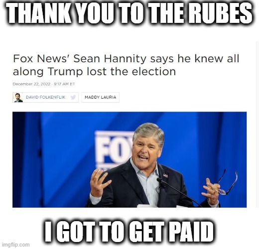 Maga has been lied to and ripped off over and over again, maybe one day they will wake up and join the real world | THANK YOU TO THE RUBES; I GOT TO GET PAID | image tagged in memes,suckers,maga,politics,liars,fox news | made w/ Imgflip meme maker
