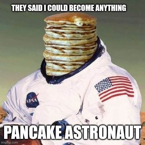 Pancake astronaut | THEY SAID I COULD BECOME ANYTHING; PANCAKE ASTRONAUT | image tagged in astronaut,pancakes,space,nasa | made w/ Imgflip meme maker