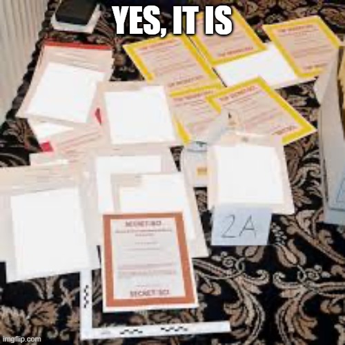 Classified Documents | YES, IT IS | image tagged in classified documents | made w/ Imgflip meme maker