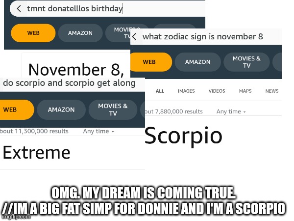 OMG. MY DREAM IS COMING TRUE.
//IM A BIG FAT SIMP FOR DONNIE AND I'M A SCORPIO | made w/ Imgflip meme maker