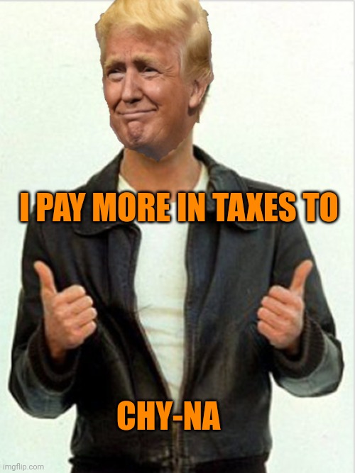 Fonzie Trump | I PAY MORE IN TAXES TO CHY-NA | image tagged in fonzie trump | made w/ Imgflip meme maker