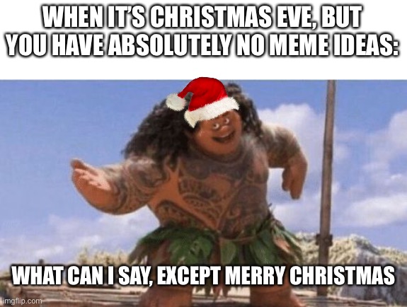 What Can I Say Except X? | WHEN IT’S CHRISTMAS EVE, BUT YOU HAVE ABSOLUTELY NO MEME IDEAS:; WHAT CAN I SAY, EXCEPT MERRY CHRISTMAS | image tagged in what can i say except x,merry christmas,christmas,happy holidays | made w/ Imgflip meme maker