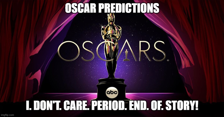 Oscars - Who Cares! | OSCAR PREDICTIONS; I. DON'T. CARE. PERIOD. END. OF. STORY! | image tagged in the oscars,oscars | made w/ Imgflip meme maker