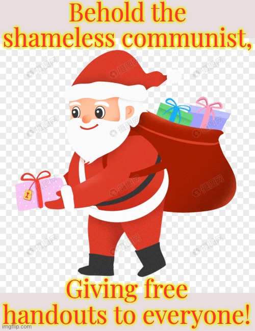 Many don't notice what he really represents. | Behold the shameless communist, Giving free handouts to everyone! | image tagged in santas gifts,socialist,sharing is caring | made w/ Imgflip meme maker