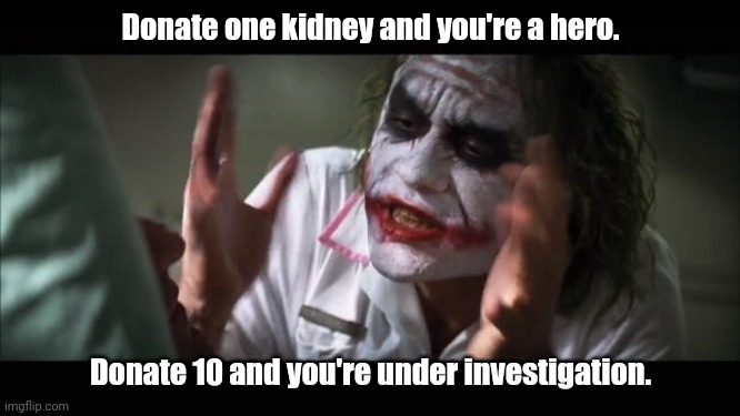 Damn authorities. | Donate one kidney and you're a hero. Donate 10 and you're under investigation. | image tagged in memes,and everybody loses their minds,funny | made w/ Imgflip meme maker