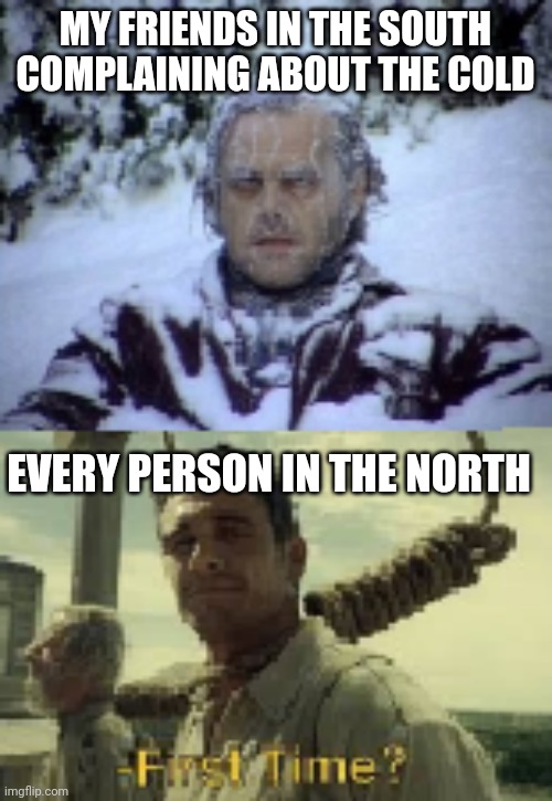 Bomb cyclone baby | MY FRIENDS IN THE SOUTH COMPLAINING ABOUT THE COLD; EVERY PERSON IN THE NORTH | image tagged in cold,cold weather,freezing cold,southern,southern pride,north | made w/ Imgflip meme maker