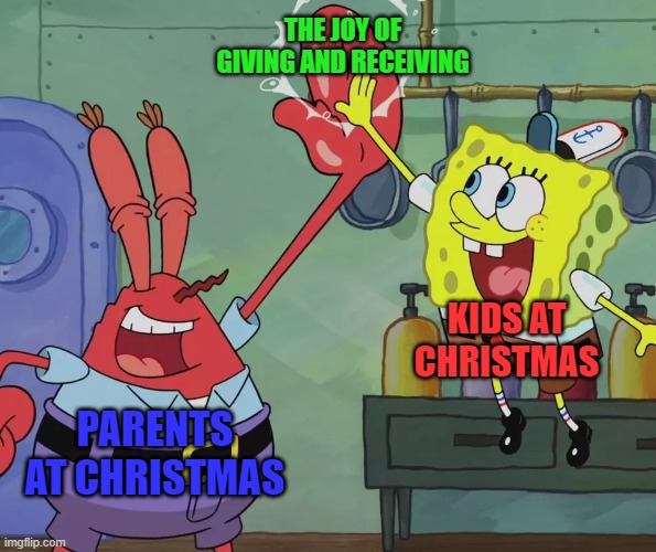 Feeling wholesome. What's wrong with me? | THE JOY OF GIVING AND RECEIVING; KIDS AT CHRISTMAS; PARENTS AT CHRISTMAS | image tagged in krusty krab spongebob high five,memes,christmas,gifts,giving,receiving | made w/ Imgflip meme maker