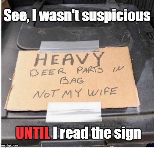 See, I wasn't suspicious; I read the sign; UNTIL | image tagged in deer,wife,garbage,murder | made w/ Imgflip meme maker