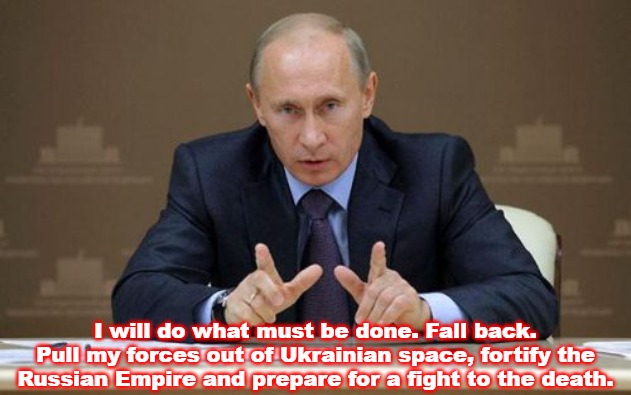 Vladimir Putin | I will do what must be done. Fall back. Pull my forces out of Ukrainian space, fortify the Russian Empire and prepare for a fight to the death. | image tagged in memes,vladimir putin,slavic,russo-ukrainian war,russia | made w/ Imgflip meme maker