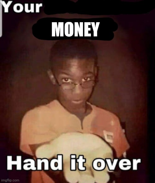 Give it now | MONEY | image tagged in hand it over,now | made w/ Imgflip meme maker