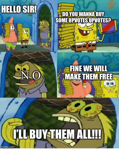 Kinda relatable right…? | HELLO SIR! DO YOU WANNA BUY SOME UPVOTES UPVOTES? FINE WE WILL MAKE THEM FREE; N O; I’LL BUY THEM ALL!!! | image tagged in memes,chocolate spongebob,relatable | made w/ Imgflip meme maker