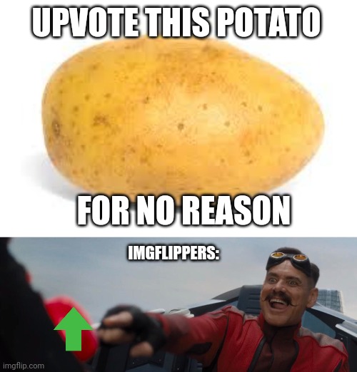 Honestly guys you can think of something better | UPVOTE THIS POTATO; FOR NO REASON; IMGFLIPPERS: | image tagged in potato,dr robotnik pushing button,upvote begging,potatoes,memes,button | made w/ Imgflip meme maker