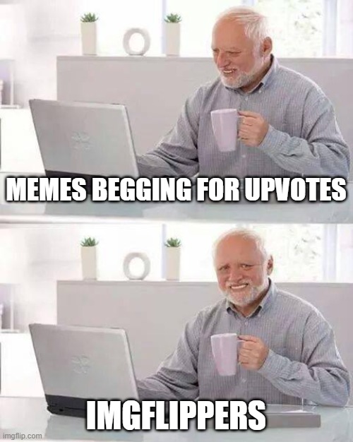 why does upvote begging works so much? | MEMES BEGGING FOR UPVOTES; IMGFLIPPERS | image tagged in memes,hide the pain harold | made w/ Imgflip meme maker