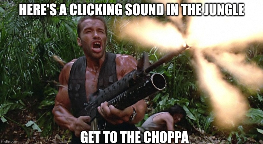 fear the predator | HERE'S A CLICKING SOUND IN THE JUNGLE; GET TO THE CHOPPA | image tagged in get to the choppa | made w/ Imgflip meme maker