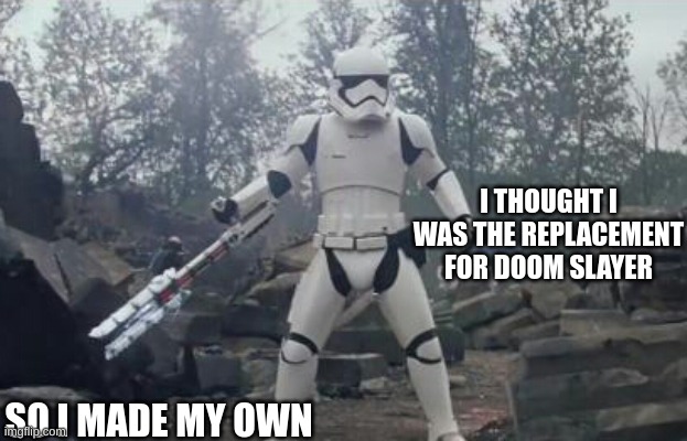 Badass Stormtrooper  | I THOUGHT I WAS THE REPLACEMENT FOR DOOM SLAYER; SO I MADE MY OWN | image tagged in badass stormtrooper | made w/ Imgflip meme maker