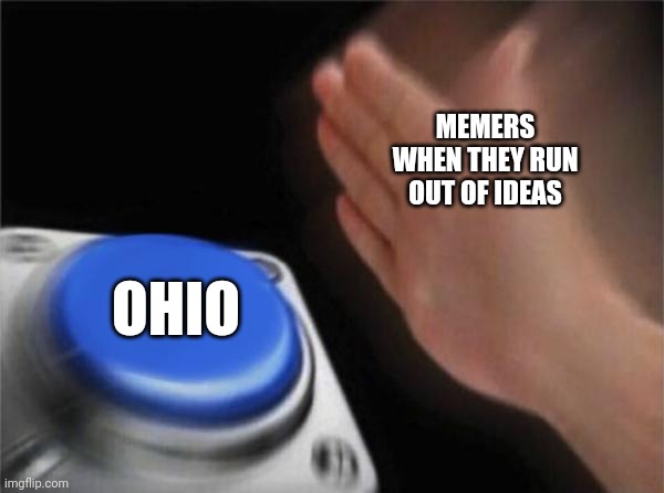 IDK what to put here | MEMERS WHEN THEY RUN OUT OF IDEAS; OHIO | image tagged in memes,meme,funny,funny memes,dank memes,dank meme | made w/ Imgflip meme maker