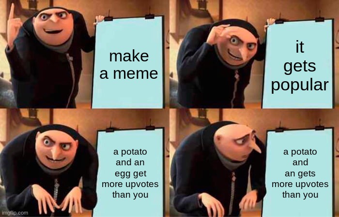 bruh | make a meme; it gets popular; a potato and an egg get more upvotes than you; a potato and an gets more upvotes than you | image tagged in memes,gru's plan | made w/ Imgflip meme maker