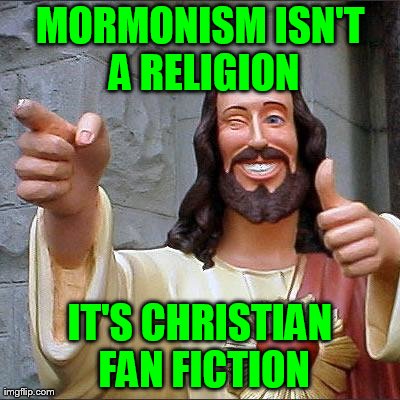 The Book of Mormon: Biblical Fan Fiction | MORMONISM ISN'T A RELIGION IT'S CHRISTIAN FAN FICTION | image tagged in memes,buddy christ,mormon,fan fiction,funny | made w/ Imgflip meme maker