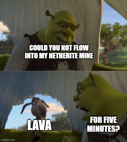 is this relatable? | COULD YOU NOT FLOW INTO MY NETHERITE MINE; LAVA; FOR FIVE MINUTES? | image tagged in could you not ___ for 5 minutes,yes,why are you reading this,oh wow are you actually reading these tags,still waiting,whyyy | made w/ Imgflip meme maker