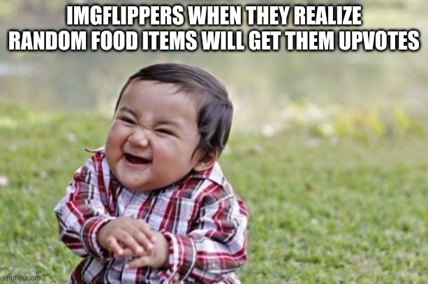 hehehehe | IMGFLIPPERS WHEN THEY REALIZE RANDOM FOOD ITEMS WILL GET THEM UPVOTES | image tagged in memes,evil toddler | made w/ Imgflip meme maker
