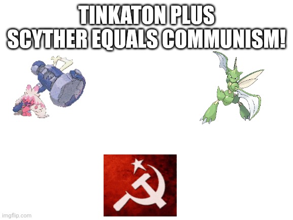 Tinkaton plus Scyther equals communism! | TINKATON PLUS SCYTHER EQUALS COMMUNISM! | image tagged in blank white template,communism | made w/ Imgflip meme maker