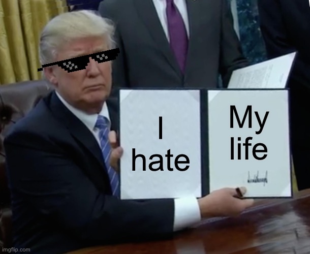 I have to get my hair cut | I hate; My life | image tagged in memes,trump bill signing | made w/ Imgflip meme maker
