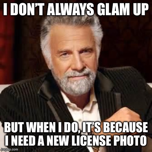 DMV | I DON’T ALWAYS GLAM UP; BUT WHEN I DO, IT’S BECAUSE I NEED A NEW LICENSE PHOTO | image tagged in dos equis guy awesome | made w/ Imgflip meme maker