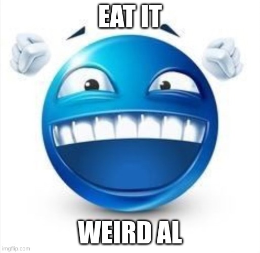 Laughing Blue Guy | EAT IT; WEIRD AL | image tagged in laughing blue guy | made w/ Imgflip meme maker