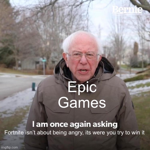 fortnite | Epic Games; Fortnite isn’t about being angry, its were you try to win it | image tagged in memes,bernie i am once again asking for your support,fortnite,battle,bernie,gaming | made w/ Imgflip meme maker