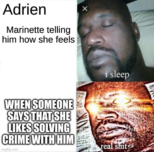 Sleeping Shaq | Adrien; Marinette telling him how she feels; WHEN SOMEONE SAYS THAT SHE LIKES SOLVING CRIME WITH HIM | image tagged in memes,sleeping shaq | made w/ Imgflip meme maker