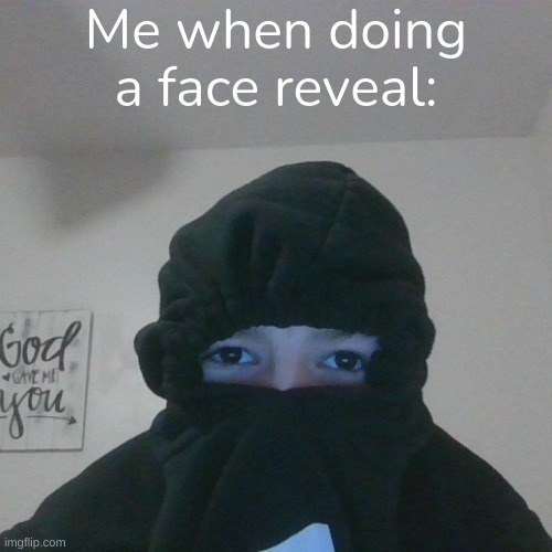 True... | Me when doing a face reveal: | image tagged in weirdo | made w/ Imgflip meme maker