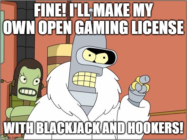 Bender Meme | FINE! I'LL MAKE MY OWN OPEN GAMING LICENSE; WITH BLACKJACK AND HOOKERS! | image tagged in bender,dungeons and dragons,dnd,gaming,rpg,rpg fan | made w/ Imgflip meme maker