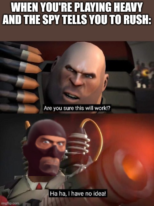 Are you sure this will work!? Ha ha,I have no idea | WHEN YOU'RE PLAYING HEAVY AND THE SPY TELLS YOU TO RUSH: | image tagged in are you sure this will work ha ha i have no idea | made w/ Imgflip meme maker