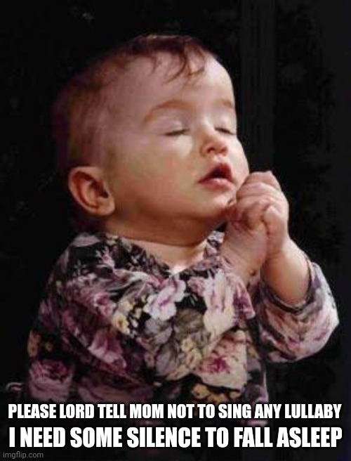 Baby Praying | PLEASE LORD TELL MOM NOT TO SING ANY LULLABY; I NEED SOME SILENCE TO FALL ASLEEP | image tagged in baby praying | made w/ Imgflip meme maker