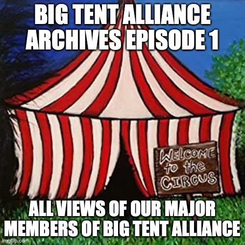 AustRINO, Slobama, Envoy and Jemy oppose BritishMormon's bill | BIG TENT ALLIANCE ARCHIVES EPISODE 1; ALL VIEWS OF OUR MAJOR MEMBERS OF BIG TENT ALLIANCE | image tagged in big tent alliance welcome to the circus,austrino,slobama,envoy,jemy | made w/ Imgflip meme maker