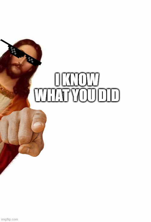 jesus is watching you | I KNOW WHAT YOU DID | image tagged in jesus is watching you | made w/ Imgflip meme maker