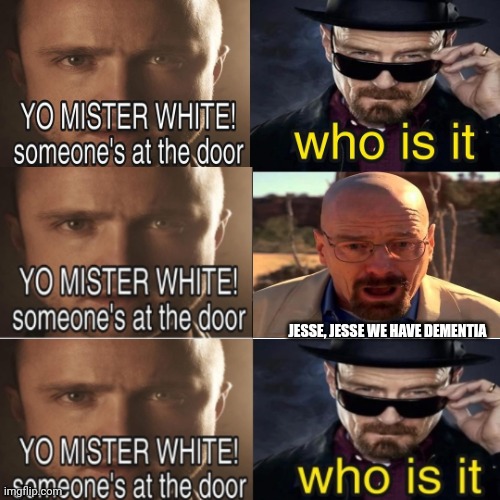 YO MISTER WHITE someone at the door | JESSE, JESSE WE HAVE DEMENTIA | image tagged in yo mister white someone s at the door | made w/ Imgflip meme maker
