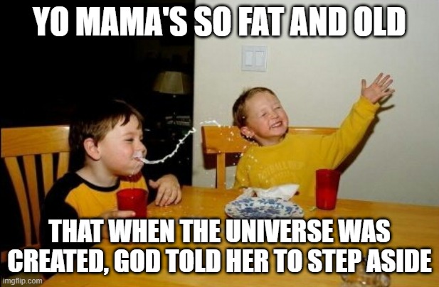 Yo Mamas So Fat | YO MAMA'S SO FAT AND OLD; THAT WHEN THE UNIVERSE WAS CREATED, GOD TOLD HER TO STEP ASIDE | image tagged in memes,yo mamas so fat | made w/ Imgflip meme maker