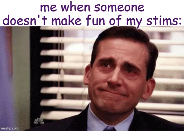 being autistic sucks ass sometimes :/ | me when someone doesn't make fun of my stims: | image tagged in happy cry,autism | made w/ Imgflip meme maker
